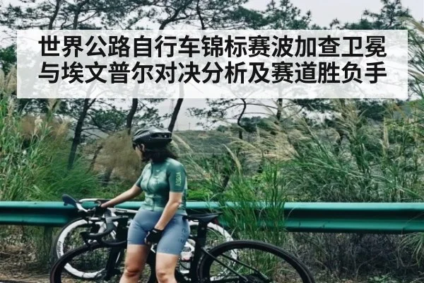 世界公路自行车锦标赛波加查卫冕与埃文普尔对决分析及赛道胜负手