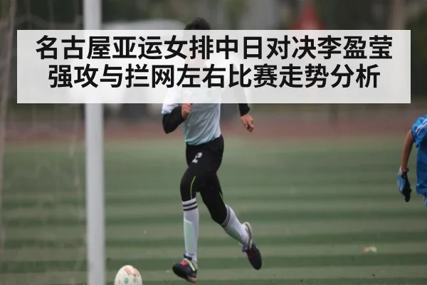 名古屋亚运女排中日对决李盈莹强攻与拦网左右比赛走势分析