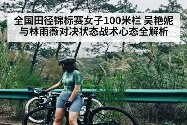 全国田径锦标赛女子100米栏 吴艳妮与林雨薇对决状态战术心态全解析
