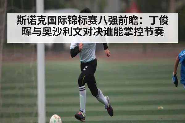 斯诺克国际锦标赛八强前瞻：丁俊晖与奥沙利文对决谁能掌控节奏